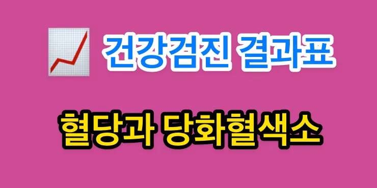 건강검진 결과 - 혈당과 당화혈색소(HbA1c) 1 건강검진 결과표 - 혈당과 당화혈색소 알아보기